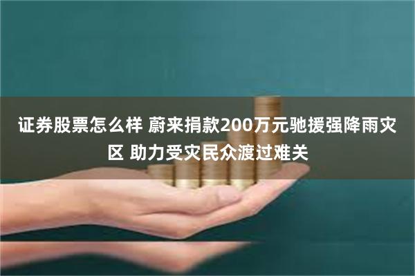 证券股票怎么样 蔚来捐款200万元驰援强降雨灾区 助力受灾民众渡过难关