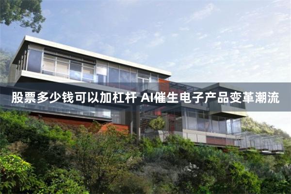 股票多少钱可以加杠杆 AI催生电子产品变革潮流