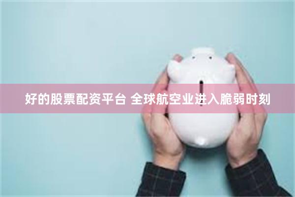 好的股票配资平台 全球航空业进入脆弱时刻