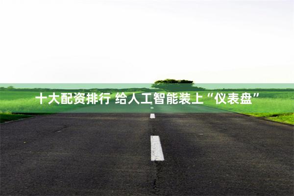 十大配资排行 给人工智能装上“仪表盘”