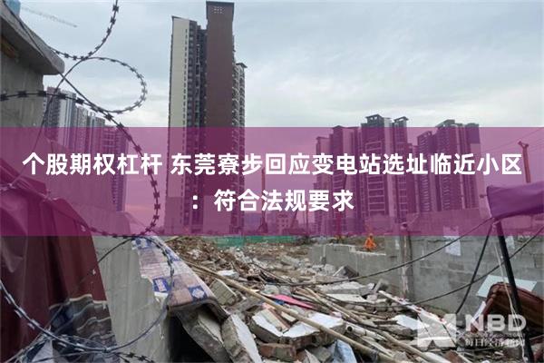 个股期权杠杆 东莞寮步回应变电站选址临近小区：符合法规要求