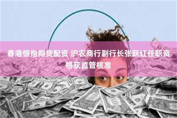 香港恒指期货配资 沪农商行副行长张跃红任职资格获监管核准