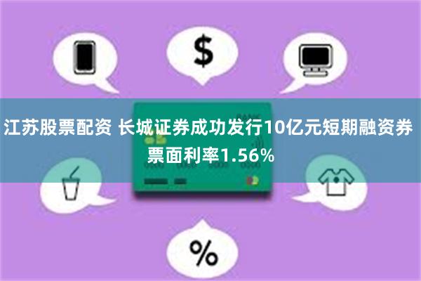 江苏股票配资 长城证券成功发行10亿元短期融资券 票面利率1.56%