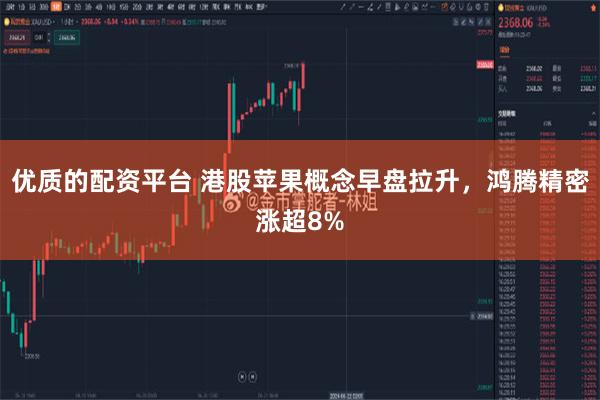 优质的配资平台 港股苹果概念早盘拉升，鸿腾精密涨超8%
