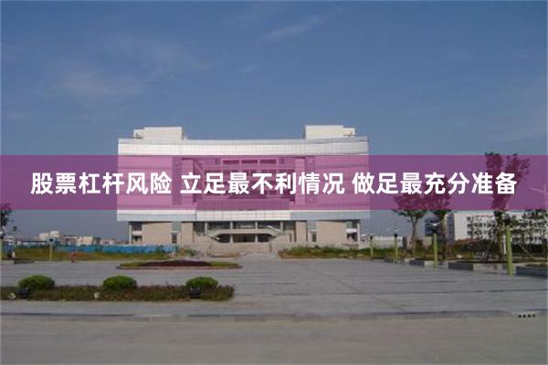股票杠杆风险 立足最不利情况 做足最充分准备