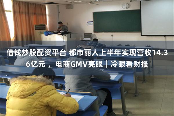 借钱炒股配资平台 都市丽人上半年实现营收14.36亿元 ，电商GMV亮眼｜冷眼看财报