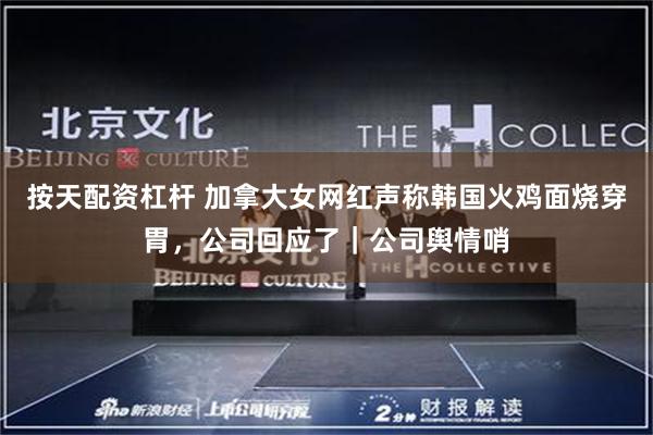 按天配资杠杆 加拿大女网红声称韩国火鸡面烧穿胃，公司回应了｜公司舆情哨