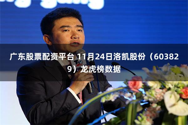 广东股票配资平台 11月24日洛凯股份（603829）龙虎榜数据