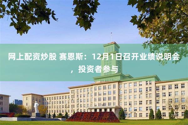 网上配资炒股 赛恩斯：12月1日召开业绩说明会，投资者参与