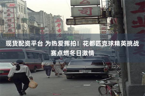 现货配资平台 为热爱挥拍！花都匹克球精英挑战赛点燃冬日激情