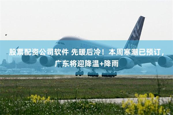 股票配资公司软件 先暖后冷！本周寒潮已预订，广东将迎降温+降雨