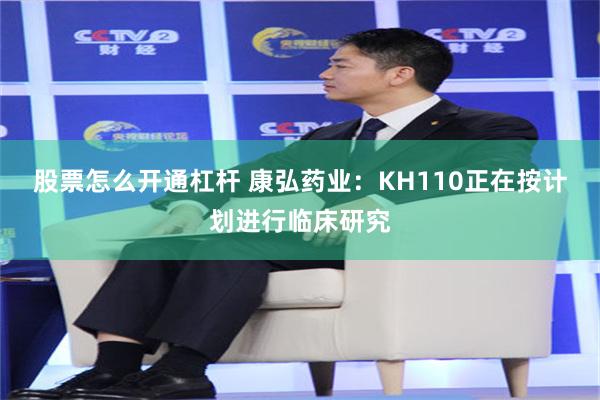 股票怎么开通杠杆 康弘药业：KH110正在按计划进行临床研究