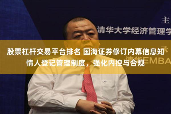 股票杠杆交易平台排名 国海证券修订内幕信息知情人登记管理制度,强化内控与合规