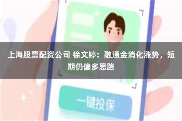 上海股票配资公司 徐文婷：融通金消化涨势，短期仍偏多思路