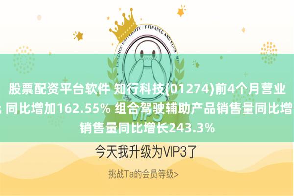 股票配资平台软件 知行科技(01274)前4个月营业收入4亿元 同比增加162.55% 组合驾驶辅助产品销售量同比增长243.3%