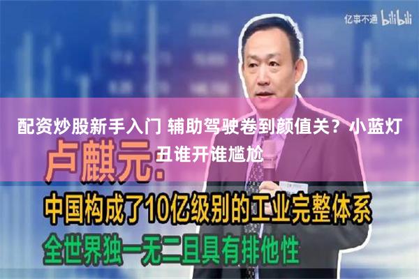 配资炒股新手入门 辅助驾驶卷到颜值关？小蓝灯丑谁开谁尴尬