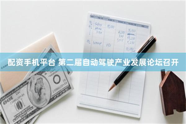 配资手机平台 第二届自动驾驶产业发展论坛召开