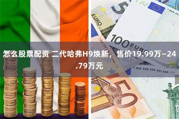 怎么股票配资 二代哈弗H9焕新,售价19.99万—24.79万元