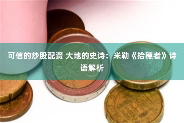 可信的炒股配资 大地的史诗：米勒《拾穗者》诗语解析