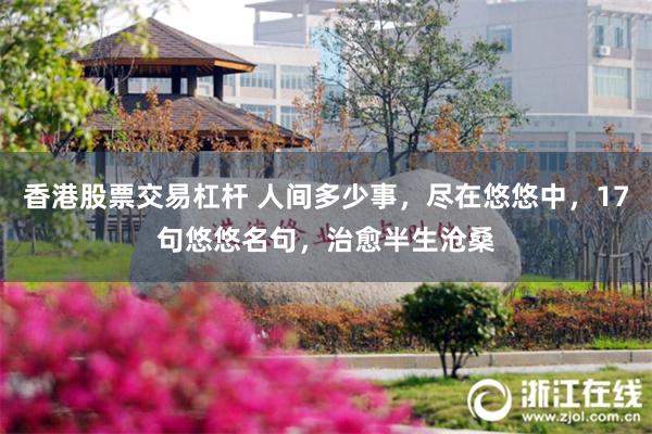 香港股票交易杠杆 人间多少事，尽在悠悠中，17句悠悠名句，治愈半生沧桑