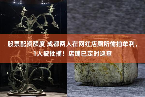 股票配资额度 成都两人在网红店厕所偷拍牟利，1人被批捕！店铺已定时巡查
