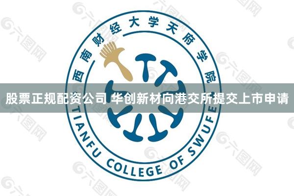 股票正规配资公司 华创新材向港交所提交上市申请