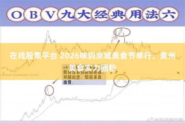 在线股票平台 2026味到京城美食节举行，贵州美食实力圈粉