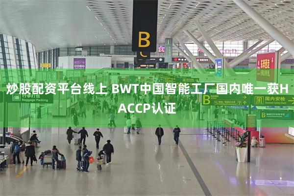 炒股配资平台线上 BWT中国智能工厂国内唯一获HACCP认证