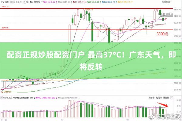 配资正规炒股配资门户 最高37°C！广东天气，即将反转