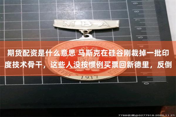 期货配资是什么意思 马斯克在硅谷刚裁掉一批印度技术骨干，这些人没按惯例买票回新德里，反倒