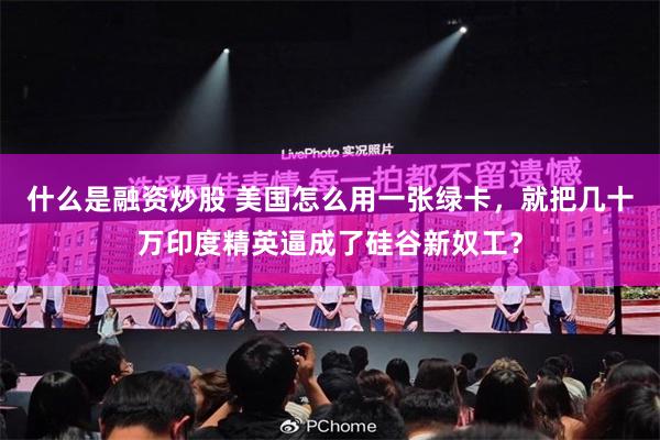 什么是融资炒股 美国怎么用一张绿卡,就把几十万印度精英逼成了硅谷新奴工?