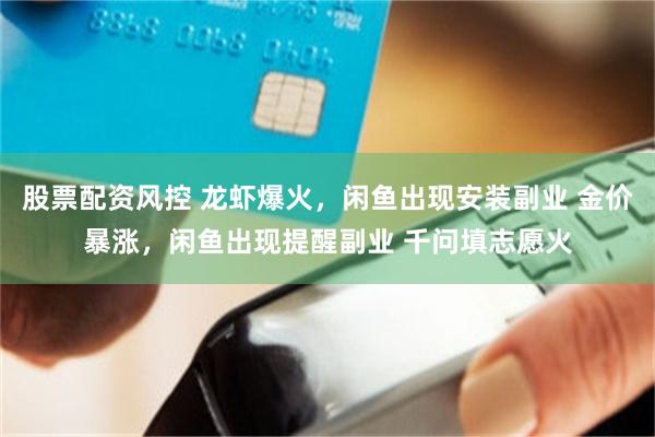 股票配资风控 龙虾爆火,闲鱼出现安装副业 金价暴涨,闲鱼出现提醒副业 千问填志愿火