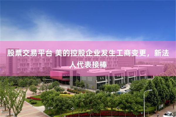 股票交易平台 美的控股企业发生工商变更,新法人代表接棒