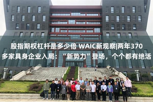 股指期权杠杆是多少倍 WAIC新观察|两年370多家具身企业入局:“新势力”登场,个个都有绝活