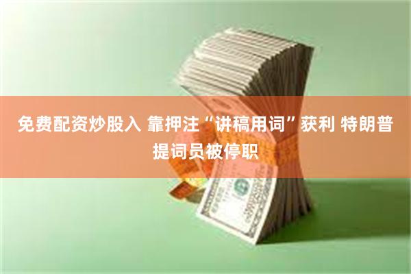 免费配资炒股入 靠押注“讲稿用词”获利 特朗普提词员被停职