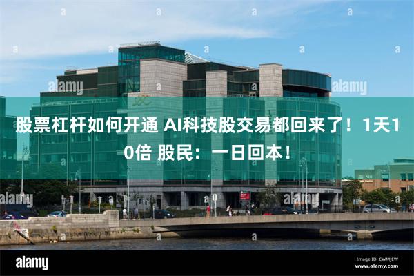 股票杠杆如何开通 AI科技股交易都回来了!1天10倍 股民:一日回本!