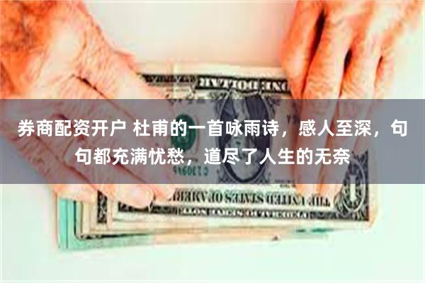 券商配资开户 杜甫的一首咏雨诗,感人至深,句句都充满忧愁,道尽了人生的无奈