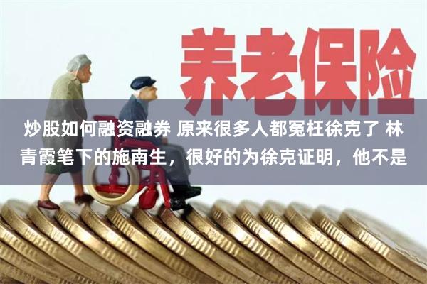 炒股如何融资融券 原来很多人都冤枉徐克了 林青霞笔下的施南生，很好的为徐克证明，他不是