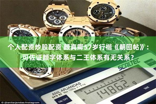 个人配资炒股配资 颜真卿57岁行楷《朝回帖》:可佐证颜字体系与二王体系有无关系?