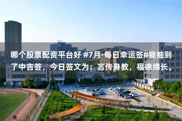 哪个股票配资平台好 #7月·每日幸运签#我抽到了中吉签，今日签文为：言传身教，福德绵长。