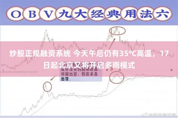 炒股正规融资系统 今天午后仍有35℃高温，17日起北京又将开启多雨模式