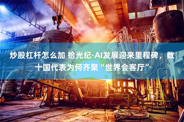 炒股杠杆怎么加 拾光纪·AI发展迎来里程碑，数十国代表为何齐聚“世界会客厅”