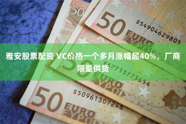 雅安股票配资 VC价格一个多月涨幅超40%，厂商限量供货