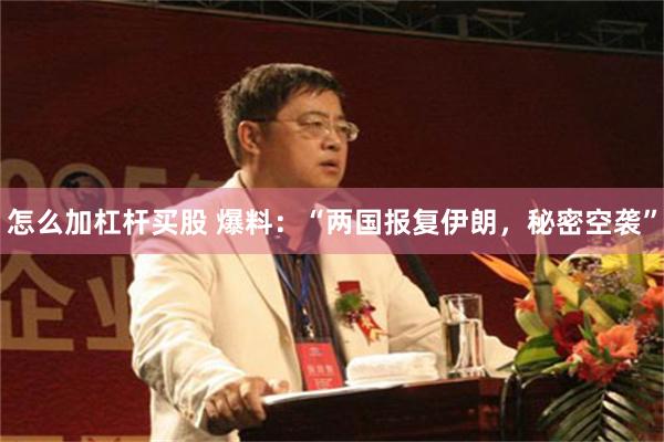 怎么加杠杆买股 爆料:“两国报复伊朗,秘密空袭”