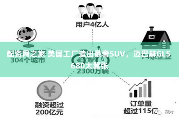 配资网之家 美国工厂造出最奢SUV，迈巴赫GLS 680太嚣张