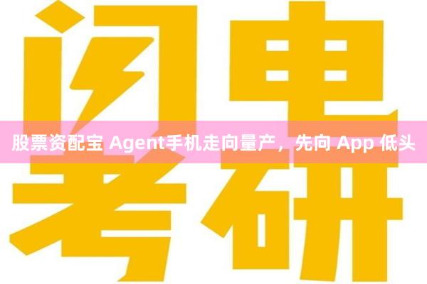 股票资配宝 Agent手机走向量产，先向 App 低头