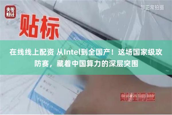在线线上配资 从Intel到全国产!这场国家级攻防赛,藏着中国算力的深层突围