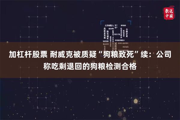 加杠杆股票 耐威克被质疑“狗粮致死”续：公司称吃剩退回的狗粮检测合格