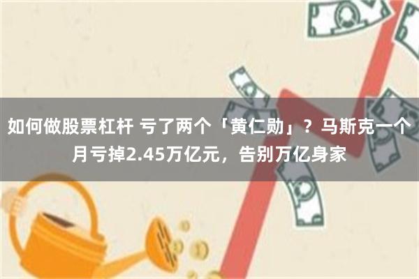 如何做股票杠杆 亏了两个「黄仁勋」？马斯克一个月亏掉2.45万亿元，告别万亿身家