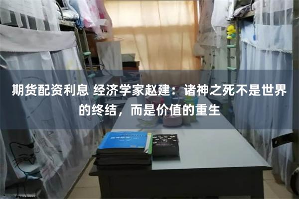 期货配资利息 经济学家赵建：诸神之死不是世界的终结，而是价值的重生